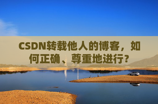 CSDN转载他人的博客，如何正确、尊重地进行？