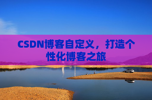 CSDN博客自定义，打造个性化博客之旅