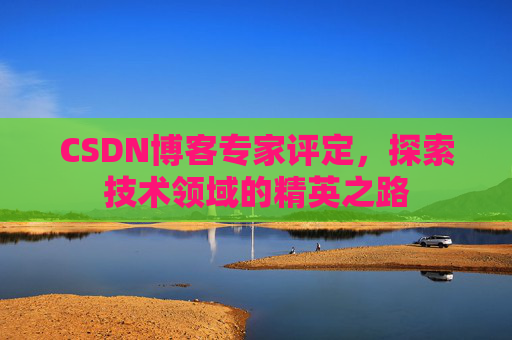 CSDN博客专家评定，探索技术领域的精英之路