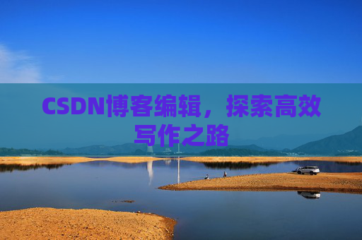 CSDN博客编辑，探索高效写作之路