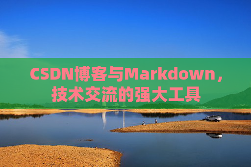 CSDN博客与Markdown，技术交流的强大工具