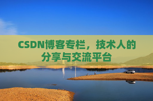 CSDN博客专栏，技术人的分享与交流平台